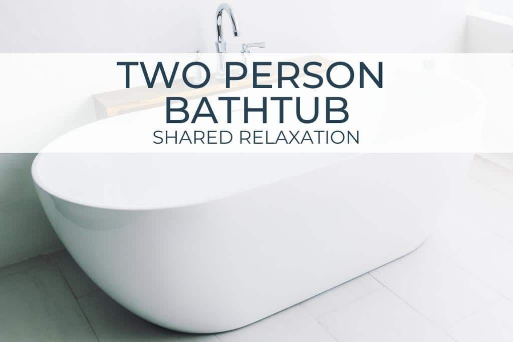 The Ultimate 2 Person Bathtub Size Guide for Homeowners